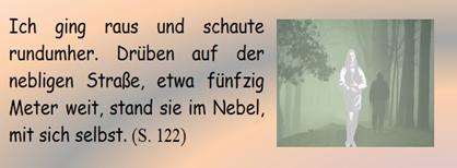 Ich ging raus und schaute rundumher. Drben auf der nebligen Strae, etwa fnfzig Meter weit, stand sie im Nebel, mit sich selbst. 